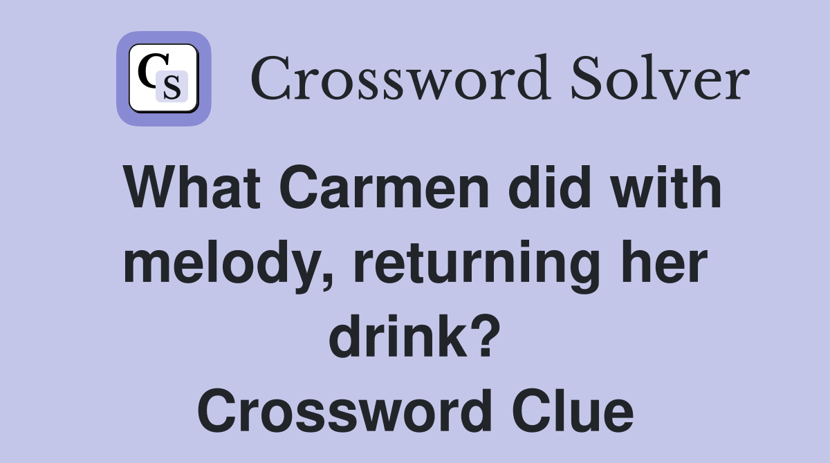 What Carmen did with melody, returning her drink? Crossword Clue